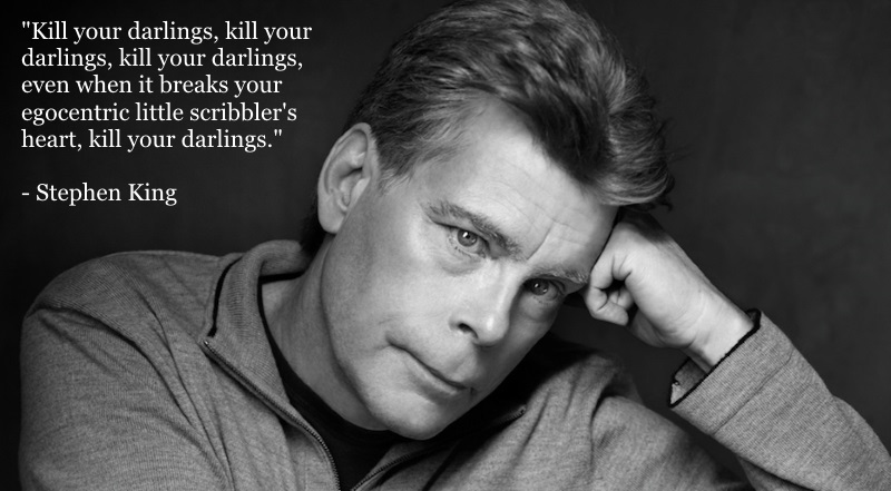 Kill your darlings... ~ Stephen King